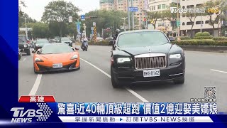 近40輛頂級超跑當「迎娶禮車」 勞斯萊斯.小牛價值破2億｜TVBS新聞 @TVBSNEWS02