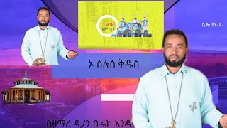 ኦ ስሉስ ቅዱስ በዘማሪ ዲ/ን ቡሩክ እንዳየው