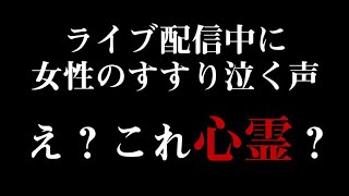 心霊？ライブ配信中に女性のすすり泣く声が入ってるんだけど（※私の声でかくてごめん）