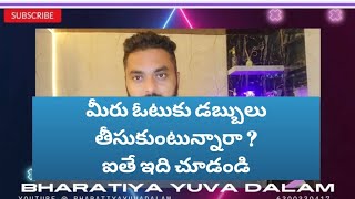 మీరు ఓటు కి డబ్బు తీసుకుంటున్నారా....? మీరు దేశ డ్రోహులే