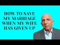 How to Save My Marriage When My Wife Has Given Up | Paul Friedman