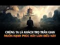 Chúng ta là Khách Trọ Trần Gian - Muốn sống Hạnh Phúc Hãy Làm Điều Này