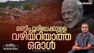 രാജ്യത്തിന്റെ ഒരു ഭൂപ്രദേശം ആഭ്യന്തര യുദ്ധത്തിന്റെ പിടിയിൽ അമരുമ്പോൾ.! മോദീ, മണിപ്പൂരിലേക്ക് പോകൂ