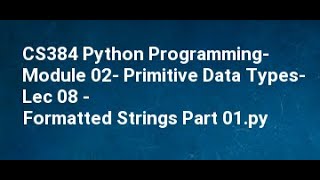 CS384 Python Programming Module 02 Primitive Data Types Lec 08 Formatted Strings Part 01