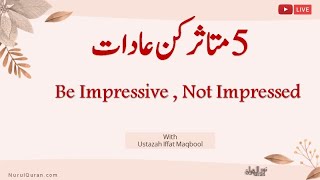 Be Impressive , Not Impressed l ۔5 متاثر کُن عادات - متاثر کریں، متاثر ہونے والے نہ بنیں lNurulQuran