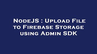NodeJS : Upload File to Firebase Storage using Admin SDK