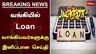 வங்கியில் Loan வாங்கியவர்களுக்கு இனிப்பான செய்தி | 