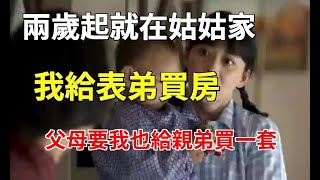 兩歲起就在姑姑家，我給表弟買房，父母要我也給親弟買一套，我不從，父親：吃官司吧，我反手一舉動叫他傻了眼|婆媳知道