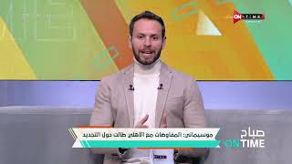 صباح ONTime - موسيماني: المفاوضات مع الأهلي طالت حول التجديد