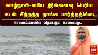 Fengal Cyclone | ”வாழ்நாள்-லயே இவ்வளவு பெரிய கடல் சீற்றத்த நாங்க பார்த்ததில்ல..” காரைக்காலில் கனமழை