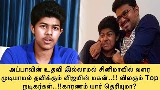 அப்பாவின் உதவி இல்லாமல் சினிமாவில் வளர முடியாமல் தவிக்கும் விஜயின் மகன்..!!விலகும் டாப் நடிகர்கள்..!