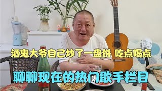 酒鬼大爷自己炒了一盘饼 吃点喝点  聊聊现在挺火的歌手栏目