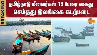 தமிழ்நாடு மீனவர்கள் 18 பேர் கைது | TN Fishermen | Shocking Photo | Srilankan Navy Force | Sun News