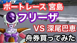 【フリーザ舟券買ってみた】ボートレース宮島 ボートレーサー深尾巴恵VSフリーザー 部下のドドリア\u0026ザーボンの強襲‼︎ドラゴンボール フリーザ声真似してみた ギャンブル