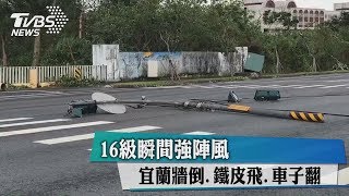 16級瞬間強陣風　宜蘭牆倒、鐵皮飛、車子翻