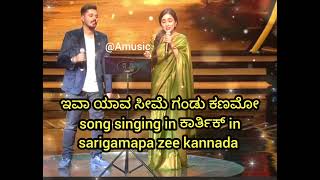 ಇವಾ ಯಾವ ಸೀಮೆ ಗಂಡು ಕಣಮೋ song singing in ಕಾರ್ತಿಕ್ in sarigamapa zee kannada