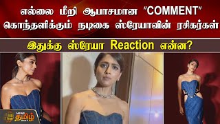 எல்லை மீறி ஆபாசமான ’COMMENT'கொந்தளிக்கும் ரசிகர்கள், ஸ்ரேயா Reaction என்ன? | Actress shreya