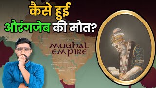 अपने आखिरी वक्त में क्या कर रहा था Aurangzeb ? | The Last Days of Aurangzeb