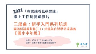 2021 「在雲端看見學思達」三部曲：新手入門系列培訓－國語科講義製作(二)【國小中年級】