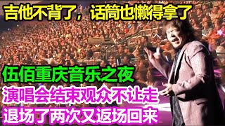 伍佰重庆音乐之夜，吉他不背了，话筒也懒得拿了，演唱会结束观众不让走，退场了两次又返场回来。