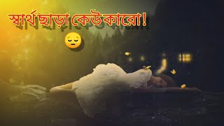 স্বার্থ ছাড়া কেউ কারো 😔 || Bangla Sad Shayari Video | WhatsApp Status Video | Sad Status Video