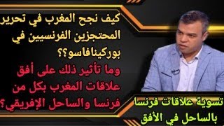 كيف تمكن من المغرب من تحرير المحتجزين الفرنسيين في بوركينافاسو؟ وكيف يرسم بوادر مصالحة فرنسا-الساحل؟