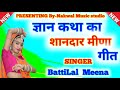 ज्ञान के मीणा गीत ।। बत्तीलालमीणा की मधुर आवाज में शानदार पेशकश ।। nakwalstudio new song