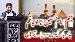 ہم امام حسین علیہ السلام  کا غم  بار بار کیوں دہراتے ہیں۔ |علامہ سیّد شہنشاہ حسین نقوی