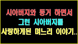 [반전사연] 시아버지와 동거 하면서 그런 시아버지를 사랑하게된 며느리 이야기 ... 썰ㅣ사연ㅣ라디오사연ㅣ사이다사연