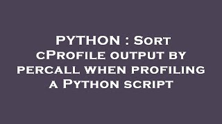 PYTHON : Sort cProfile output by percall when profiling a Python script