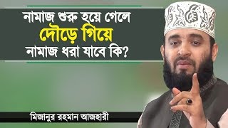 নামাজ শুরু হয়ে গেলে দৌড়ে গিয়ে জামাত ধরা যাবে কি? মিজানুর রহমান আজহারী Mizanur Rahman Azhari