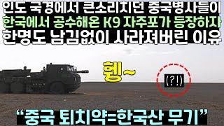 인도 국경에서 큰소리치던 중국 병사들이 한국에서 공수해온 K9 자주포가 등장하자 한명도 남김없이 사라져버린 이유