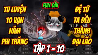 FULL DÀI |  TẬP 1 - 10 | Tu Luyện 10 Vạn Năm Phi Thăng Đệ Tử Ta Đều Thành Đại Lão | Manhua review |