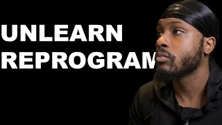 UNLEARN AND REPROGRAM | EVERYTHING YOU'VE BEEN TAUGHT IS A LIE