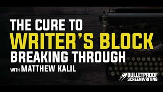 The Cure for Writer's Block with Matthew Kalil - Bulletproof Screenplay