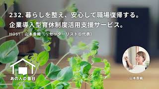 『あの人の毎日』232. 暮らしを整え、安心して職場復帰する。企業導入型育休制度活用支援サービス。／ホスト：山本香織（リセッターリスト®代表）