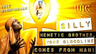 #IUIC | Silly Kemetic Brother, Your Bloodline Comes From Man!