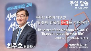 2024.08.18 주일설교 | 하나님 나라의 비밀 2) 당신의 인생에 은혜를 기대하라 | 누가복음 14장 16-24절 (Luke 14:16-24) | 최주호 담임목사