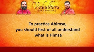 To practice Ahimsa, you should first of all understand what is Himsa