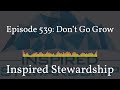 inspired stewardship episode 539 don’t go grow