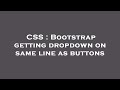 CSS : Bootstrap getting dropdown on same line as buttons