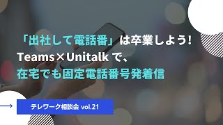 【テレワーク相談会vol.21】「出社して電話番」は卒業しよう！Teams×Unitalkで、在宅でも固定電話番号発着信