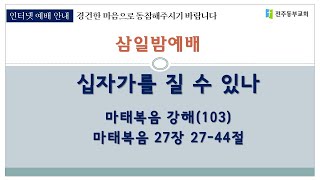 마태복음강해(103) 마 27:27-44절 [십자가를 질 수 있나] - 김종철 담임목사 / 2021년 12월 22일 / 삼일밤예배