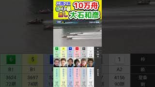 【高額配当10万舟】【大石和彦】三国２R　差し　6 1 5　10万4340円