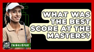 What Was The Best Score At The Masters? - The Golf Xpert