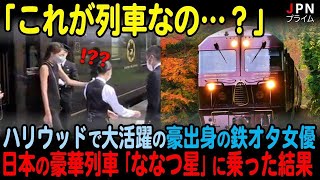 【海外の反応】ハリウッドで大活躍の鉄道オタクの女優が日本の豪華列車「ななつ星」に乗った結果