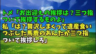 【スカッとひろゆき】トメ「お出迎えの挨拶は？三つ指ついて挨拶するものよ」 私「は？贅沢しまくって遺産食いつぶした馬鹿のあんたが三つ指ついて挨拶しろ」