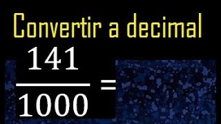 Convertir 141/1000 a decimal , transformar fraccion a decimales