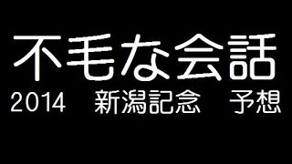 不毛な会話＃２５【2014新潟記念予想】