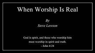 When Worship Is Real - Steve Lawson